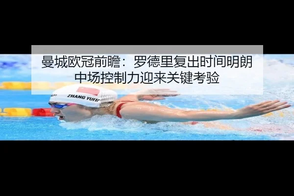 曼城欧冠前瞻：罗德里复出时间明朗 中场控制力迎来关键考验